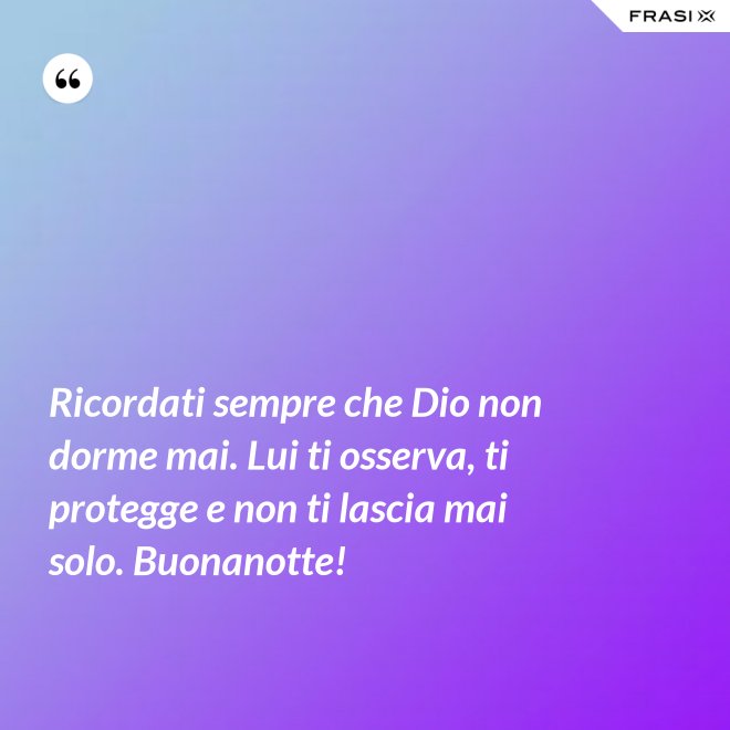 Ricordati sempre che Dio non dorme mai. Lui ti osserva, ti protegge e non ti lascia mai solo. Buonanotte! - Anonimo