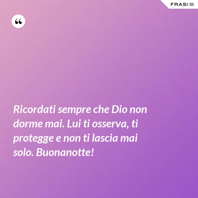 Ricordati sempre che Dio non dorme mai. Lui ti osserva, ti protegge e non ti lascia mai solo. Buonanotte! - Anonimo