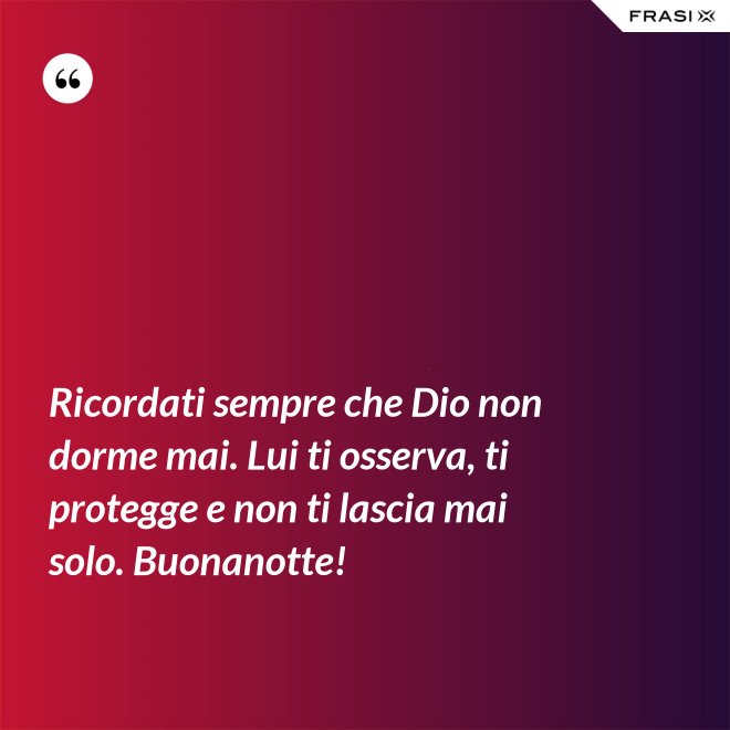 Ricordati sempre che Dio non dorme mai. Lui ti osserva, ti protegge e non ti lascia mai solo. Buonanotte! - Anonimo