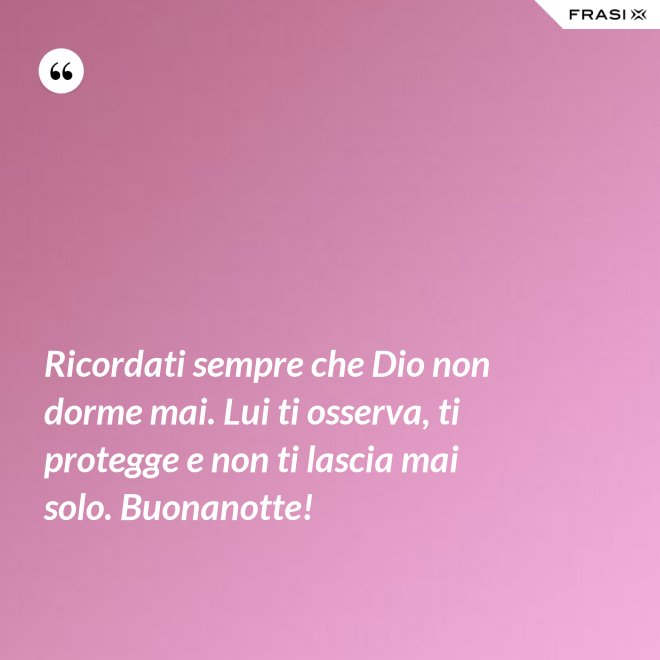 Ricordati sempre che Dio non dorme mai. Lui ti osserva, ti protegge e non ti lascia mai solo. Buonanotte! - Anonimo