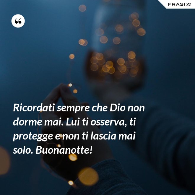 Ricordati sempre che Dio non dorme mai. Lui ti osserva, ti protegge e non ti lascia mai solo. Buonanotte! - Anonimo