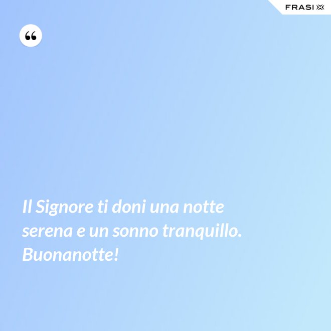 Il Signore ti doni una notte serena e un sonno tranquillo. Buonanotte! - Anonimo