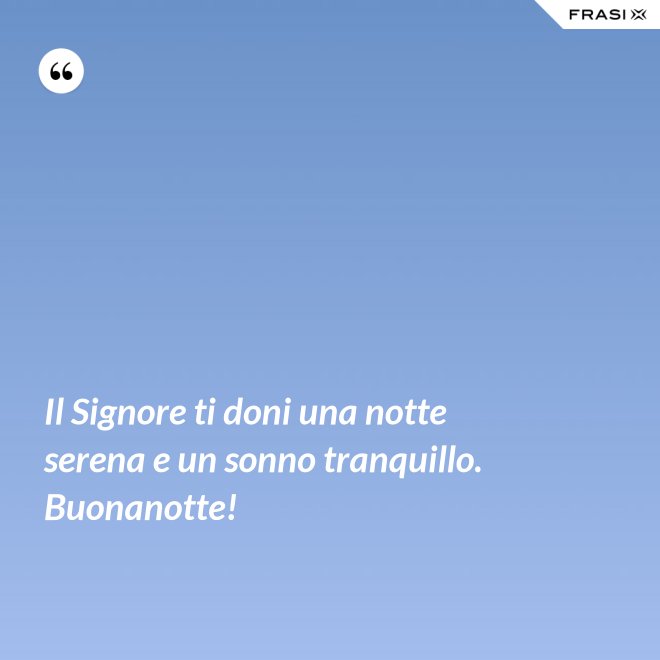 Il Signore ti doni una notte serena e un sonno tranquillo. Buonanotte! - Anonimo