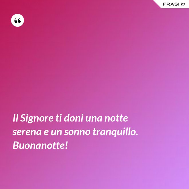 Il Signore ti doni una notte serena e un sonno tranquillo. Buonanotte! - Anonimo