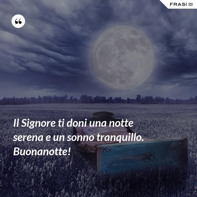 Il Signore ti doni una notte serena e un sonno tranquillo. Buonanotte! - Anonimo