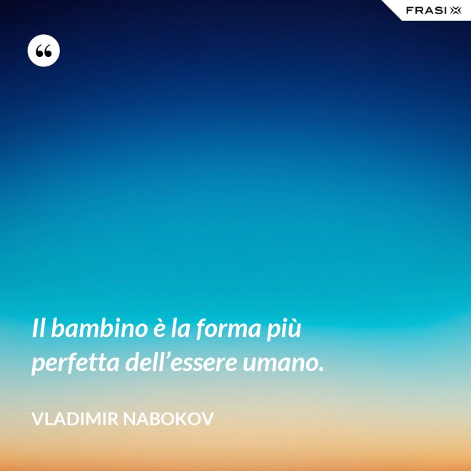 Il bambino è la forma più perfetta dell’essere umano. - Vladimir Nabokov