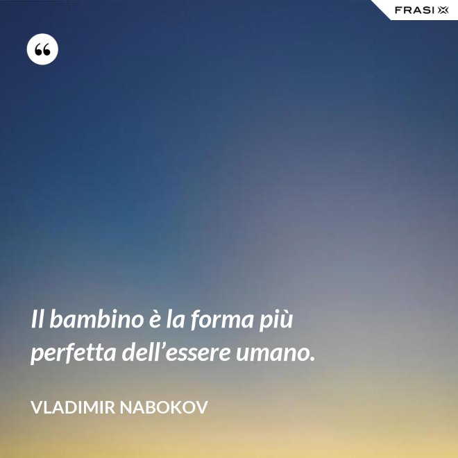 Il bambino è la forma più perfetta dell’essere umano. - Vladimir Nabokov