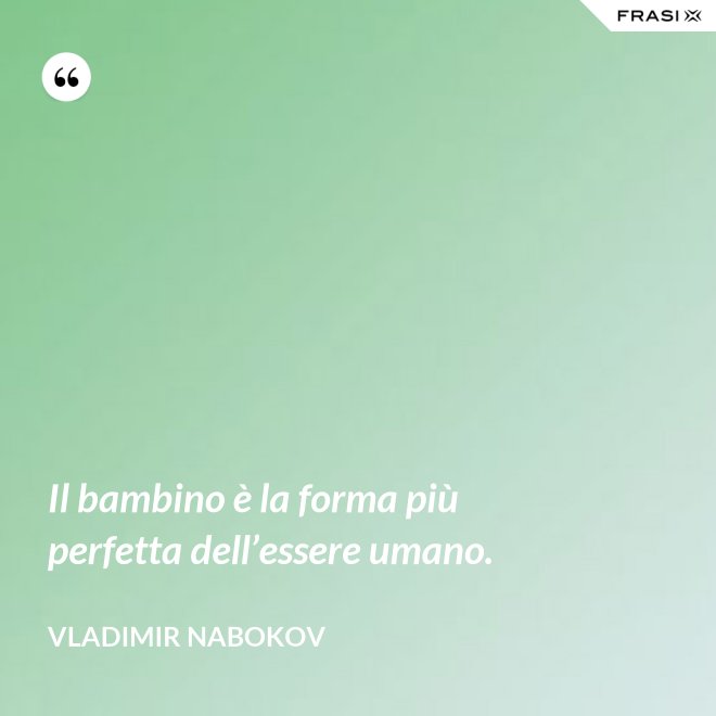 Il bambino è la forma più perfetta dell’essere umano. - Vladimir Nabokov