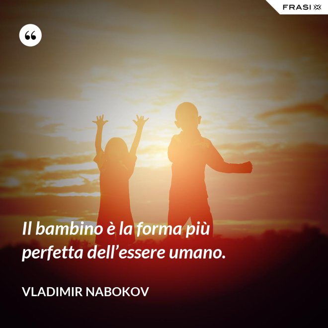 Il bambino è la forma più perfetta dell’essere umano. - Vladimir Nabokov