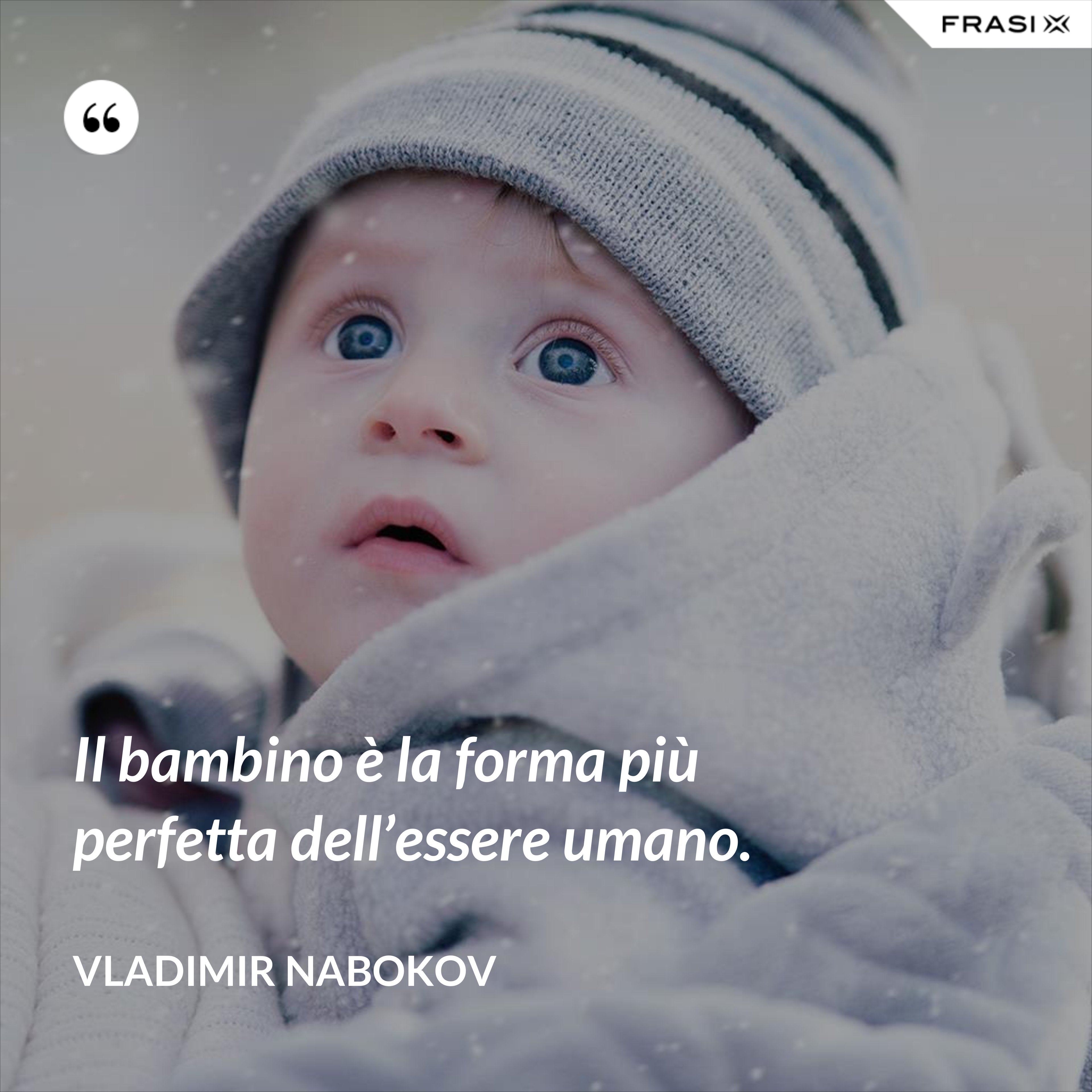 Il bambino è la forma più perfetta dell’essere umano. - Vladimir Nabokov