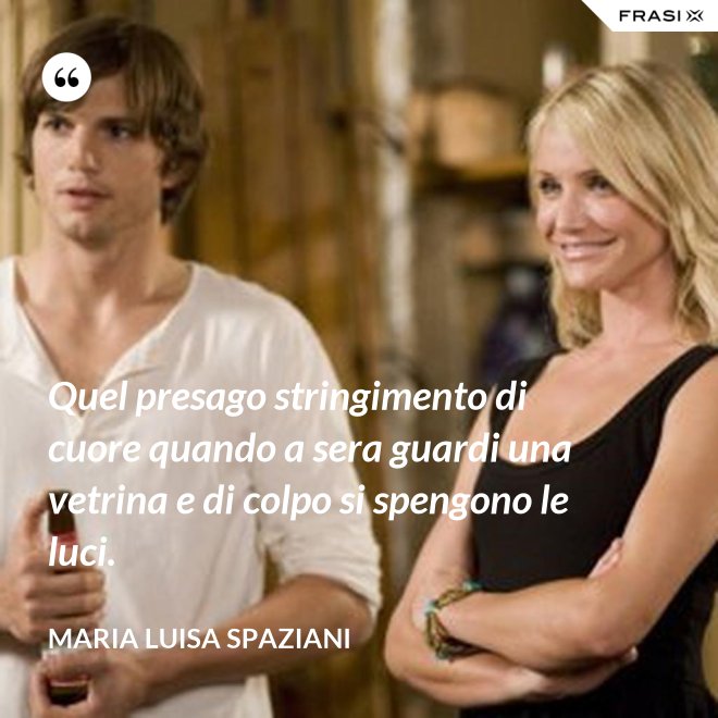 Quel presago stringimento di cuore quando a sera guardi una vetrina e di colpo si spengono le luci. - Maria Luisa Spaziani