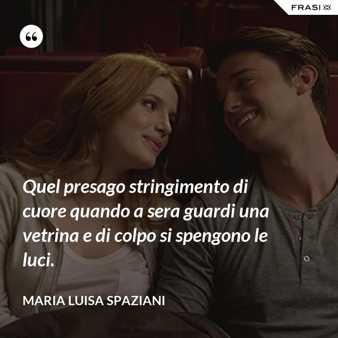 Quel presago stringimento di cuore quando a sera guardi una vetrina e di colpo si spengono le luci. - Maria Luisa Spaziani