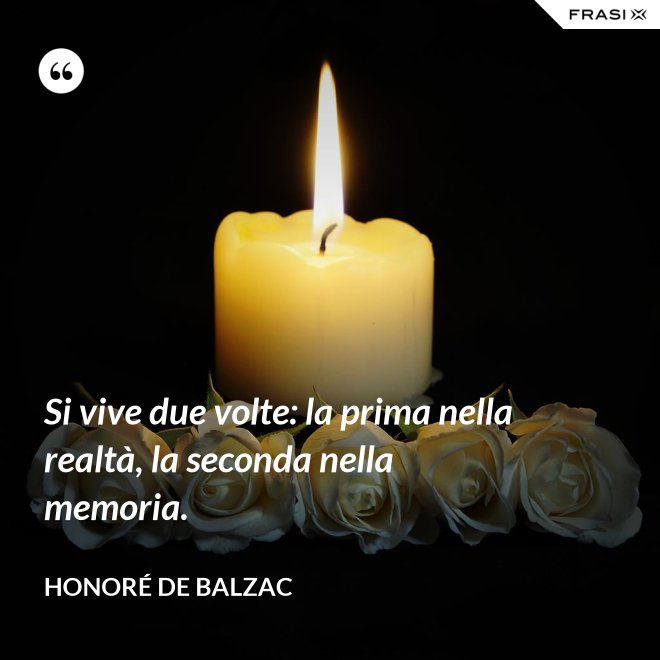 Si vive due volte: la prima nella realtà, la seconda nella memoria. - Honoré de Balzac