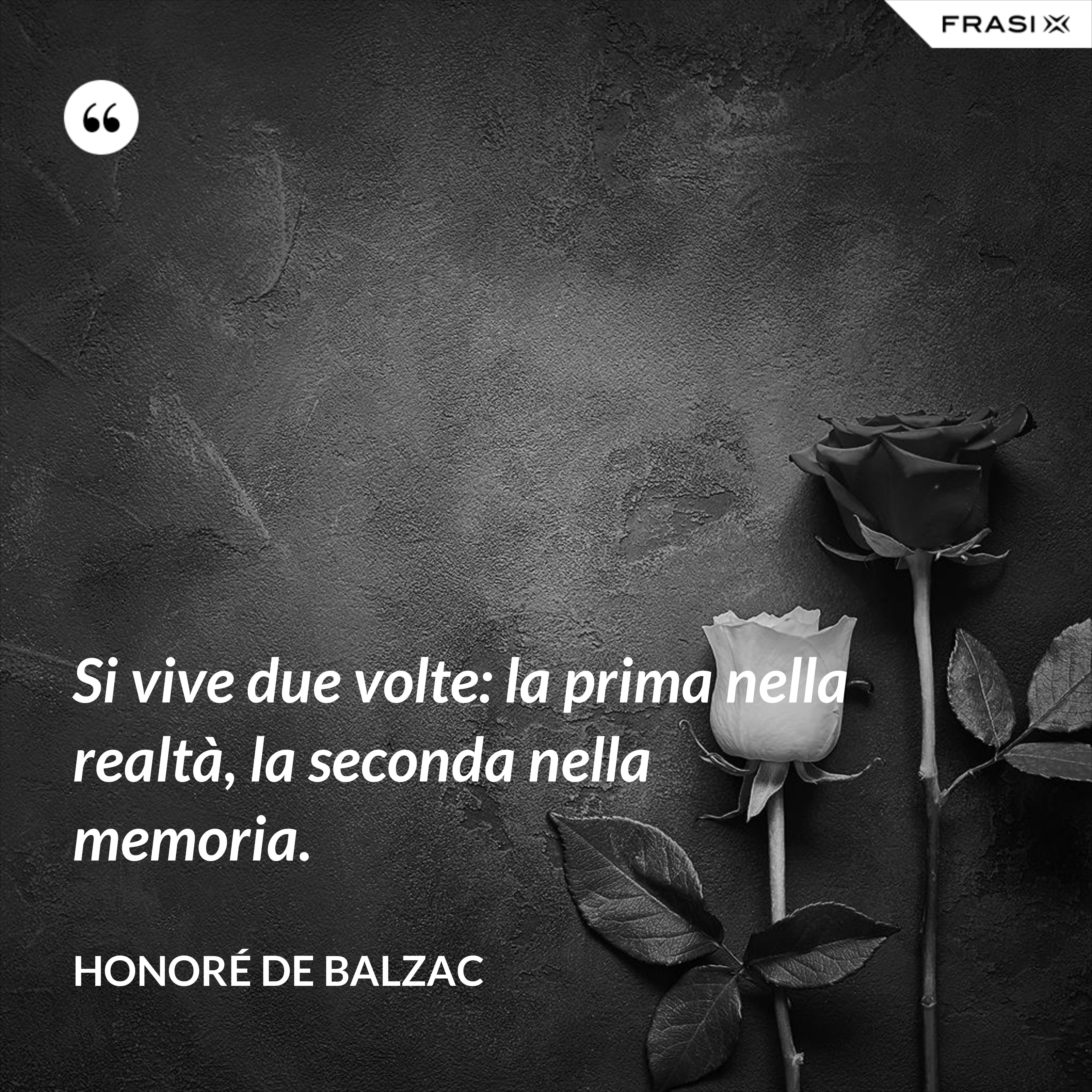 Si vive due volte: la prima nella realtà, la seconda nella memoria. - Honoré de Balzac