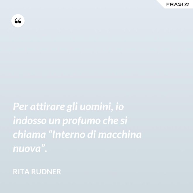 Per attirare gli uomini, io indosso un profumo che si chiama “Interno di macchina nuova”. - Rita Rudner
