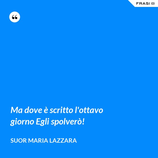 Ma dove è scritto l'ottavo giorno Egli spolverò! - Suor Maria Lazzara