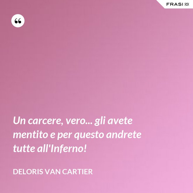 Un carcere, vero... gli avete mentito e per questo andrete tutte all'Inferno! - Deloris Van Cartier