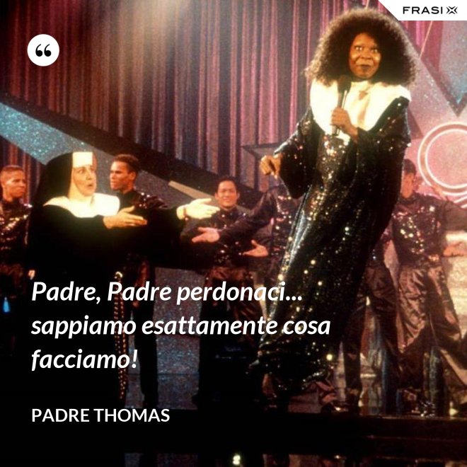 Padre, Padre perdonaci... sappiamo esattamente cosa facciamo! - Padre Thomas