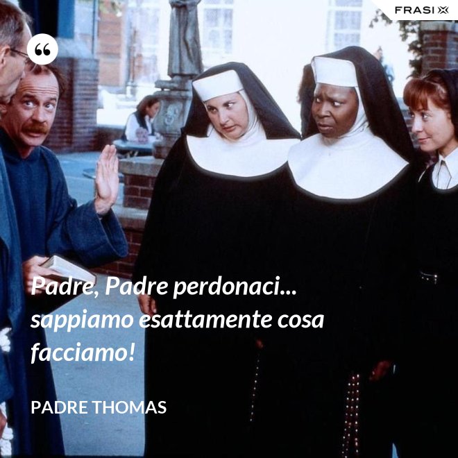 Padre, Padre perdonaci... sappiamo esattamente cosa facciamo! - Padre Thomas