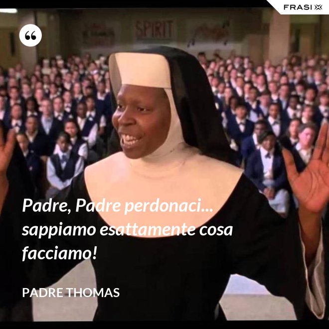Padre, Padre perdonaci... sappiamo esattamente cosa facciamo! - Padre Thomas