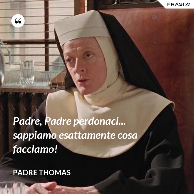 Padre, Padre perdonaci... sappiamo esattamente cosa facciamo! - Padre Thomas