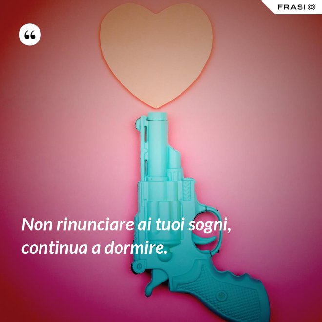 Non rinunciare ai tuoi sogni, continua a dormire. - Anonimo