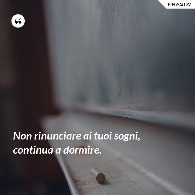 Non rinunciare ai tuoi sogni, continua a dormire. - Anonimo