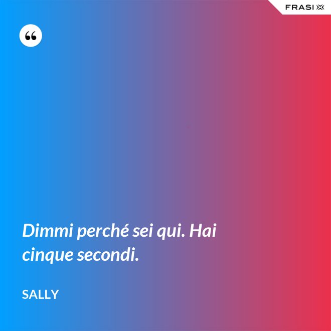 Dimmi perché sei qui. Hai cinque secondi. - Sally
