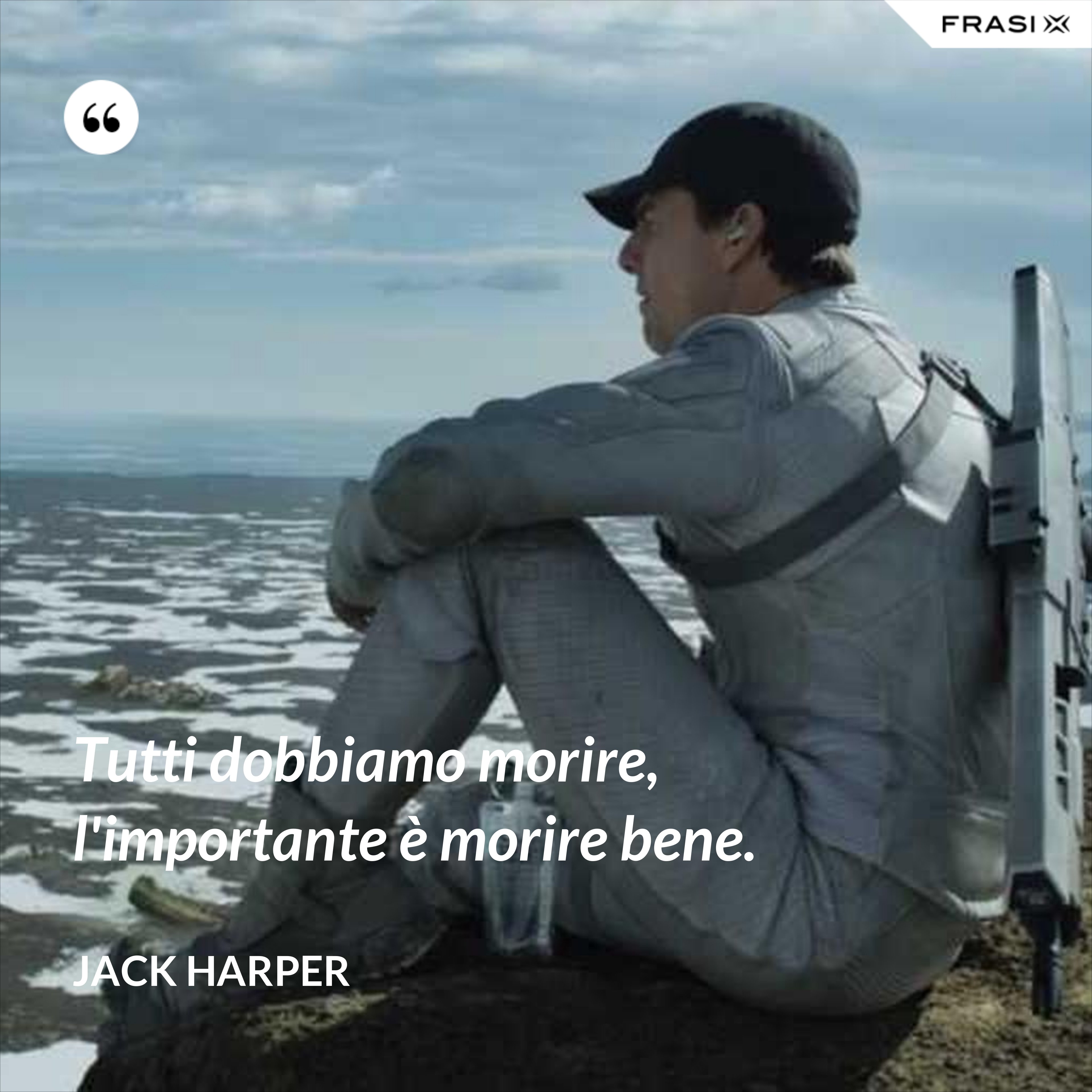 Tutti dobbiamo morire, l'importante è morire bene. - Jack Harper