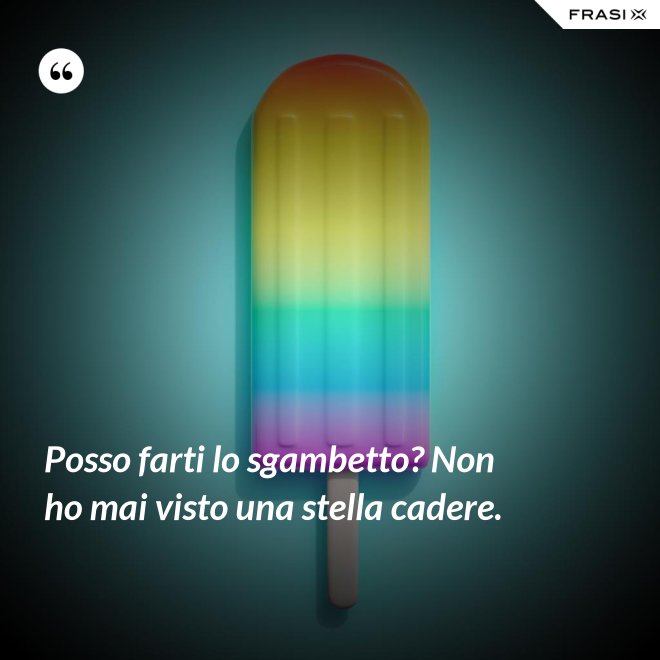Posso farti lo sgambetto? Non ho mai visto una stella cadere. - Anonimo