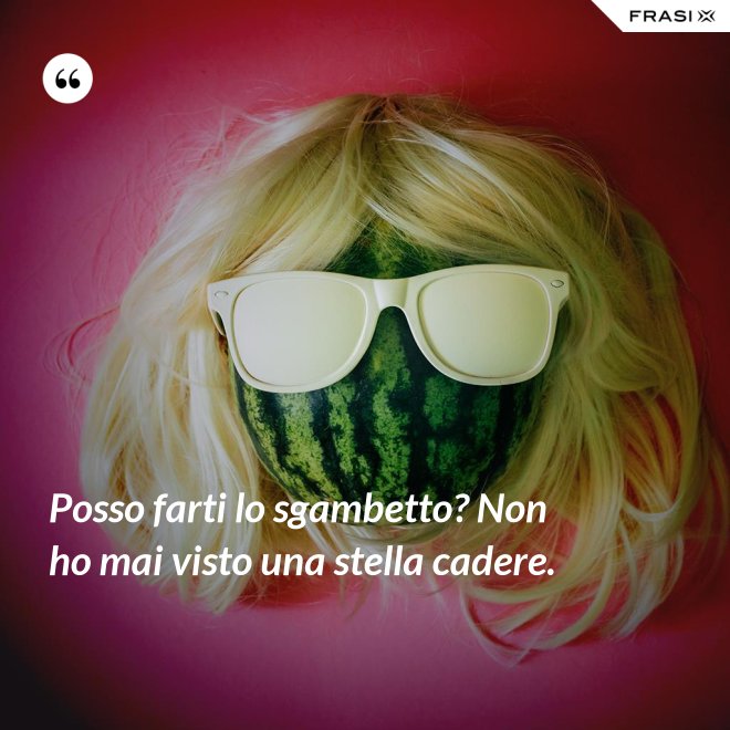 Posso farti lo sgambetto? Non ho mai visto una stella cadere. - Anonimo