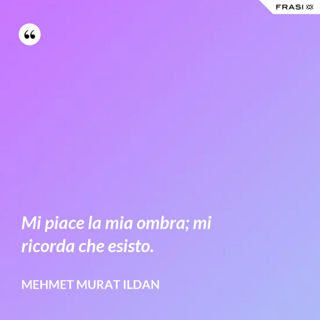Mi piace la mia ombra; mi ricorda che esisto. - Mehmet Murat Ildan