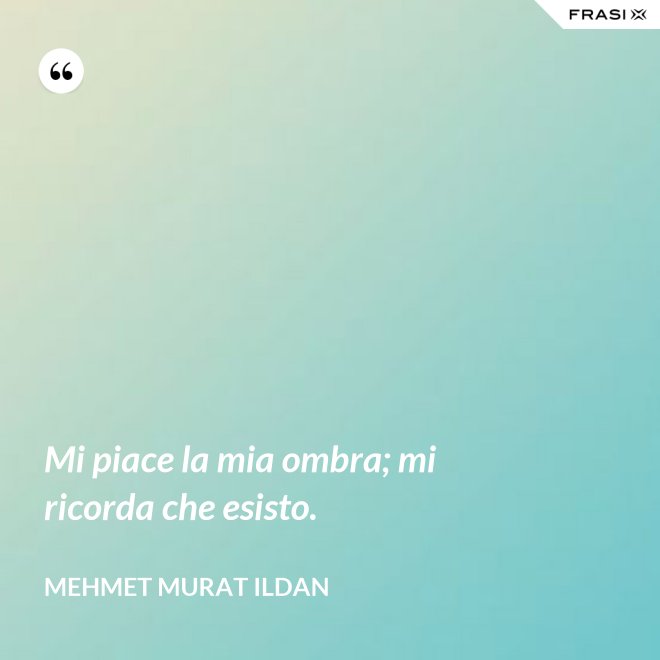 Mi piace la mia ombra; mi ricorda che esisto. - Mehmet Murat Ildan