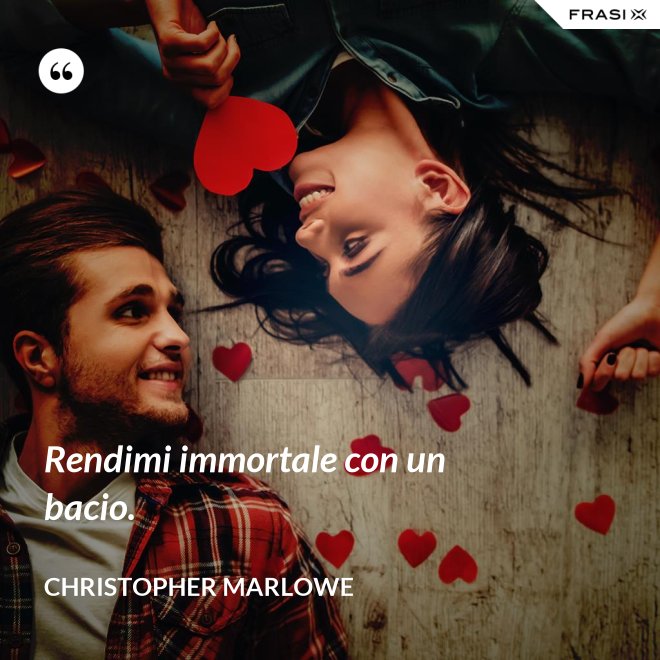 Rendimi immortale con un bacio. - Christopher Marlowe
