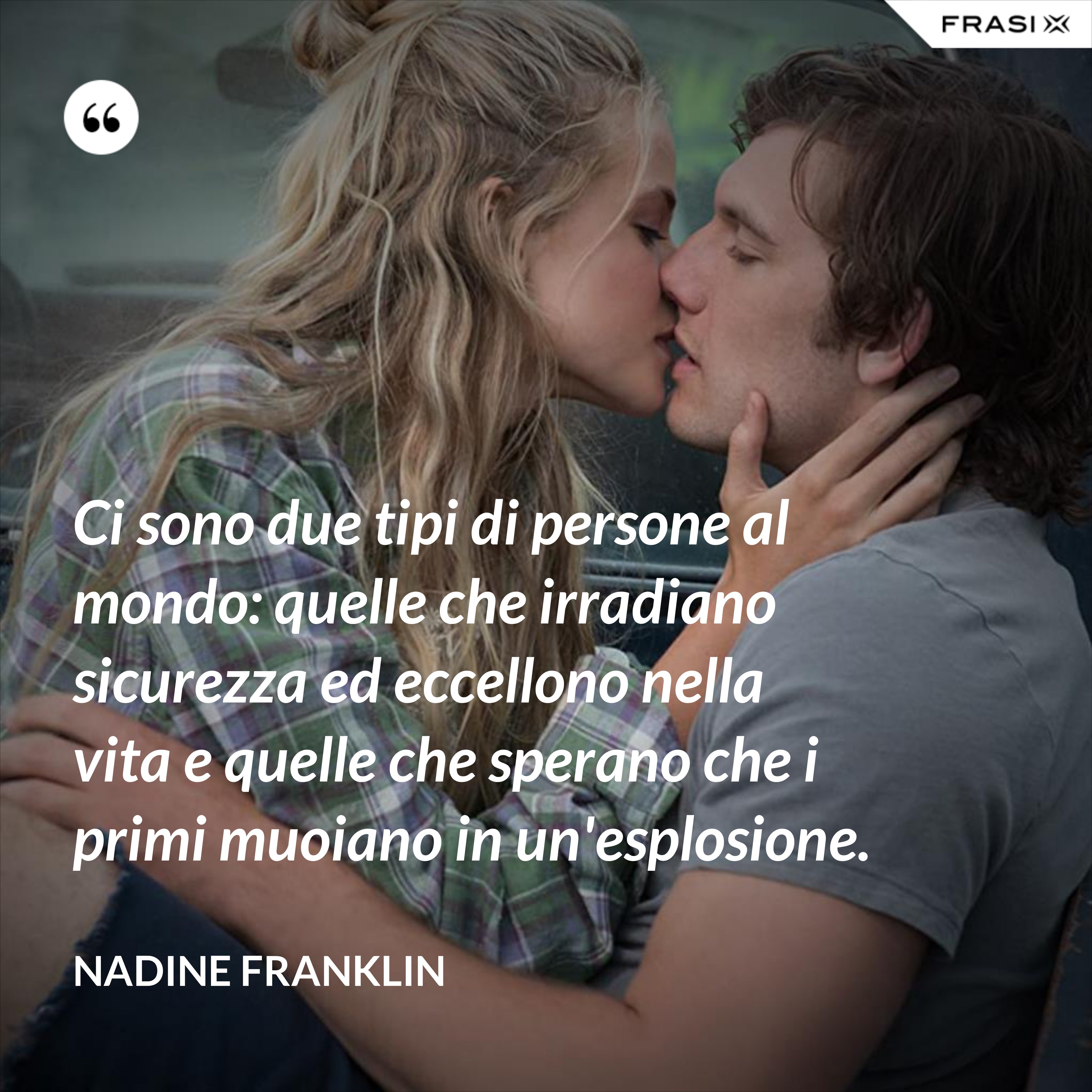 Ci sono due tipi di persone al mondo: quelle che irradiano sicurezza ed eccellono nella vita e quelle che sperano che i primi muoiano in un'esplosione. - Nadine Franklin