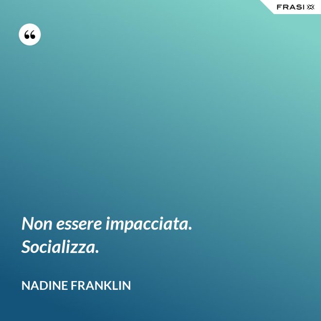 Non essere impacciata. Socializza. - Nadine Franklin