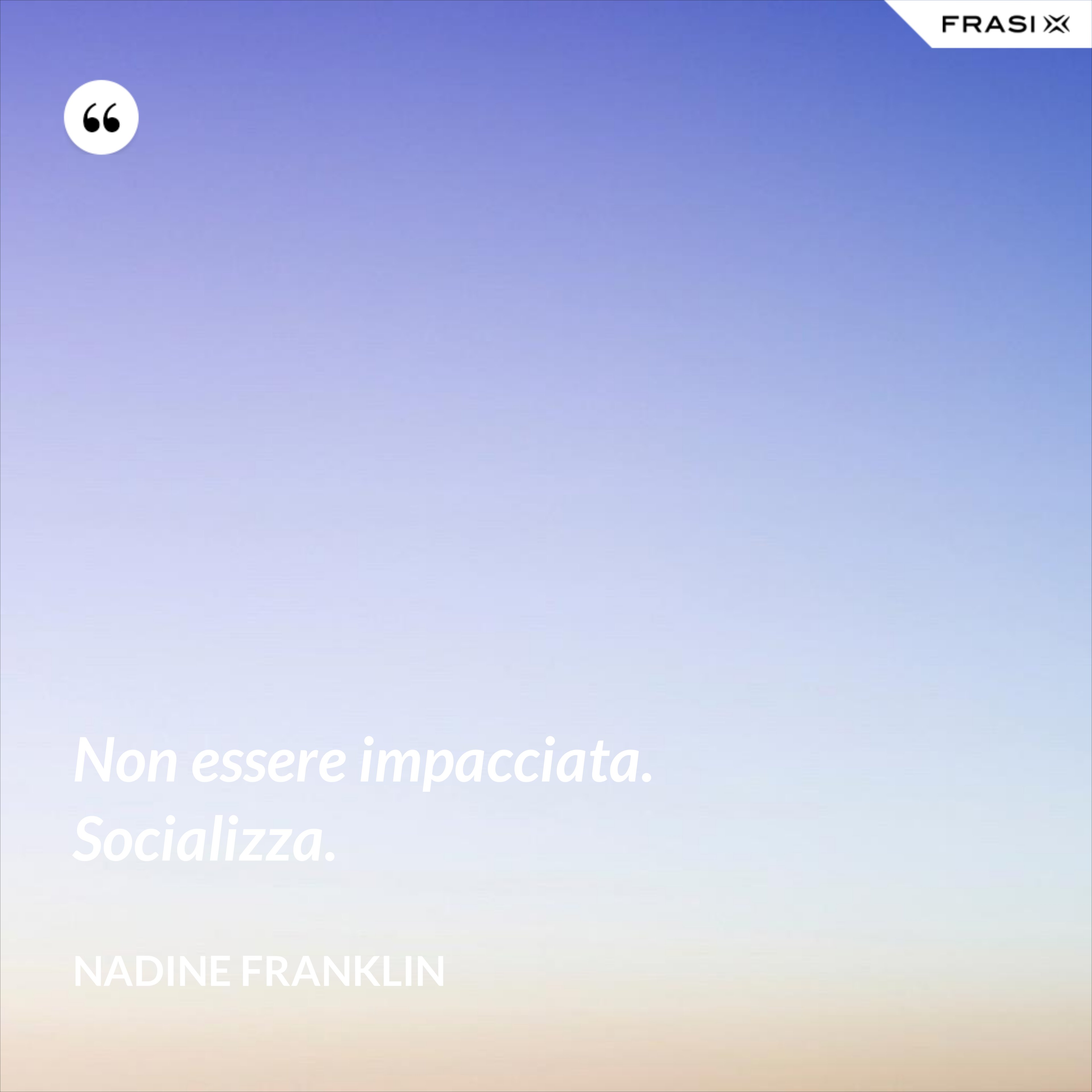 Non essere impacciata. Socializza. - Nadine Franklin