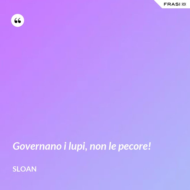 Governano i lupi, non le pecore! - Sloan