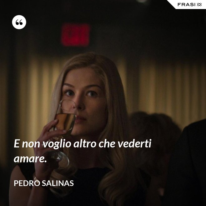 E non voglio altro che vederti amare. - Pedro Salinas