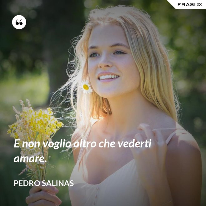 E non voglio altro che vederti amare. - Pedro Salinas