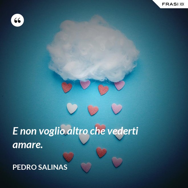 E non voglio altro che vederti amare. - Pedro Salinas