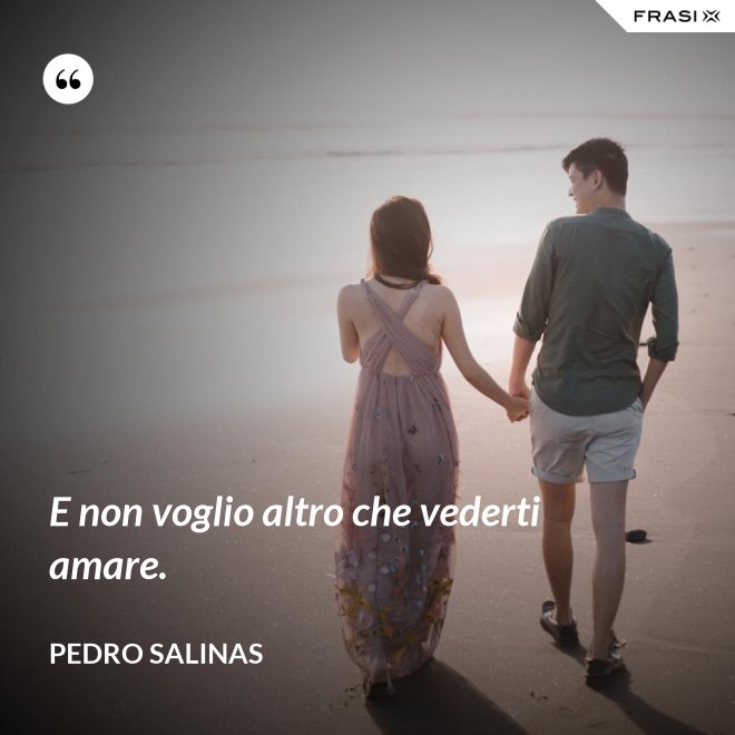 E non voglio altro che vederti amare. - Pedro Salinas