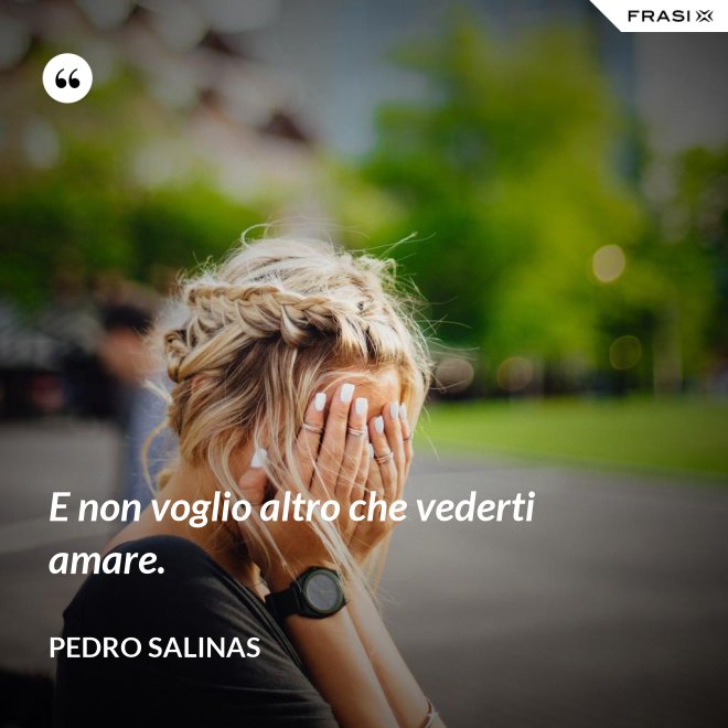 E non voglio altro che vederti amare. - Pedro Salinas