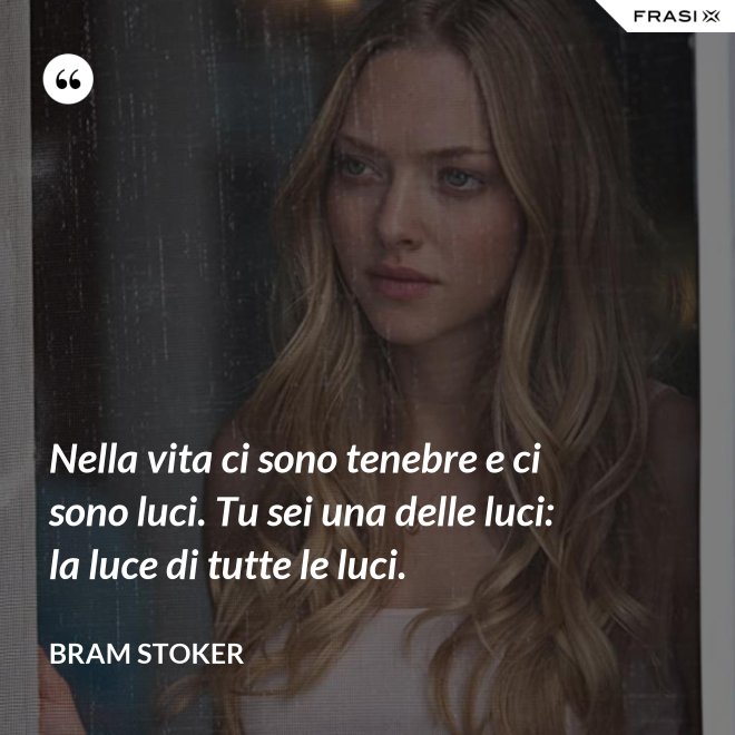 Nella vita ci sono tenebre e ci sono luci. Tu sei una delle luci: la luce di tutte le luci. - Bram Stoker