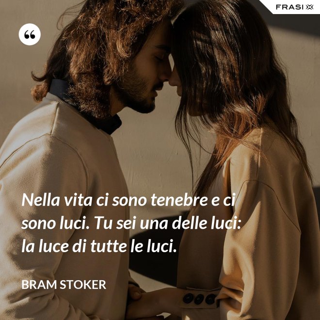 Nella vita ci sono tenebre e ci sono luci. Tu sei una delle luci: la luce di tutte le luci. - Bram Stoker
