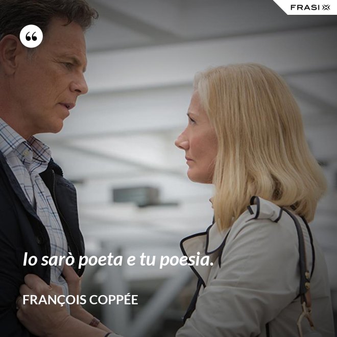 Io sarò poeta e tu poesia. - François Coppée