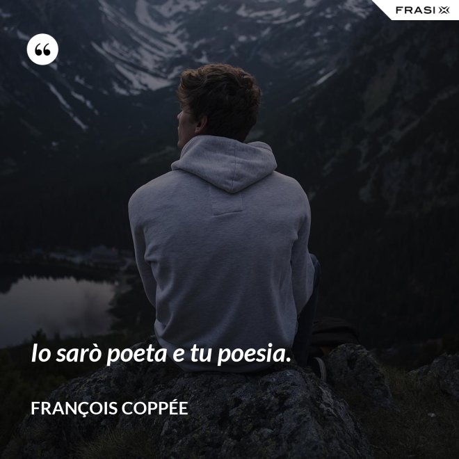 Io sarò poeta e tu poesia. - François Coppée