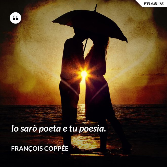 Io sarò poeta e tu poesia. - François Coppée
