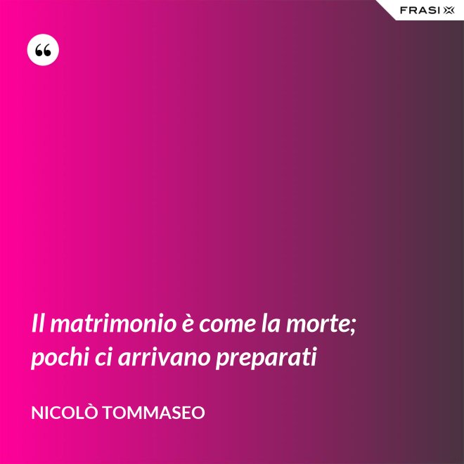 Il matrimonio è come la morte; pochi ci arrivano preparati - Nicolò Tommaseo