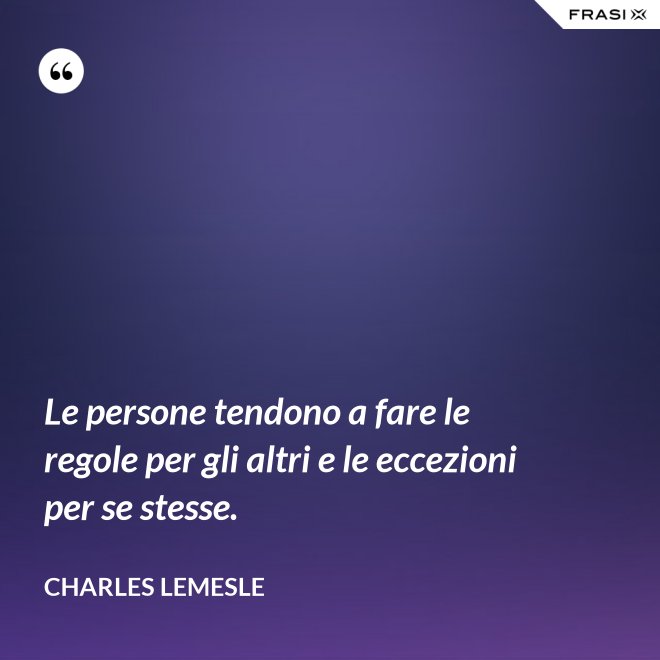Le persone tendono a fare le regole per gli altri e le eccezioni per se stesse. - Charles Lemesle